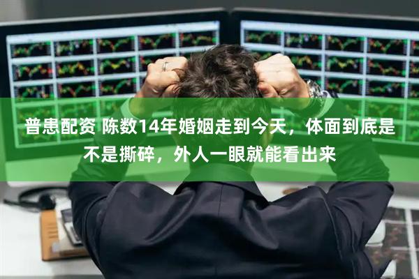 普患配资 陈数14年婚姻走到今天，体面到底是不是撕碎，外人一眼就能看出来
