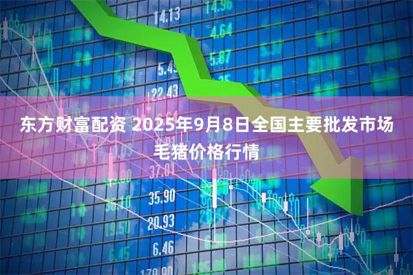 东方财富配资 2025年9月8日全国主要批发市场毛猪价格行情