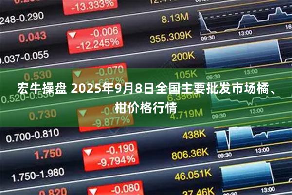 宏牛操盘 2025年9月8日全国主要批发市场橘、柑价格行情