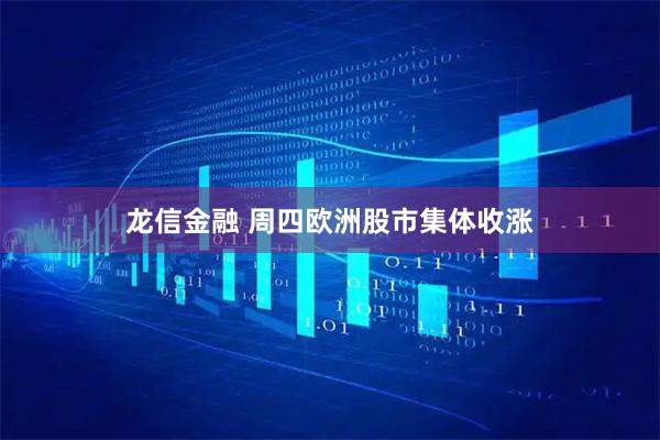龙信金融 周四欧洲股市集体收涨