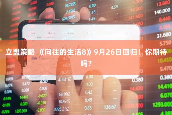立盟策略 《向往的生活8》9月26日回归！你期待吗？