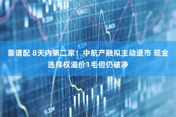 靠谱配 8天内第二家！中航产融拟主动退市 现金选择权溢价1毛但仍破净