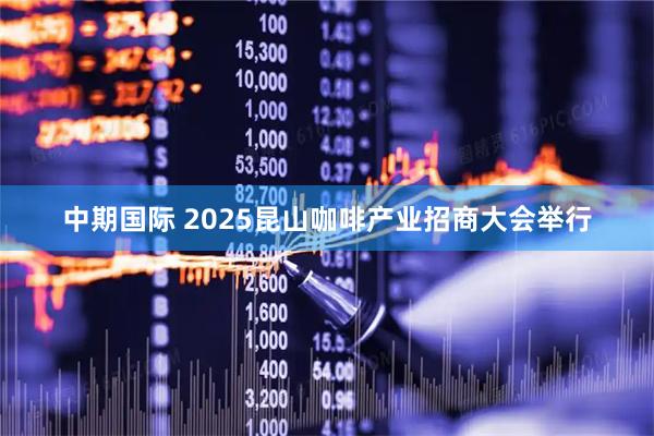 中期国际 2025昆山咖啡产业招商大会举行