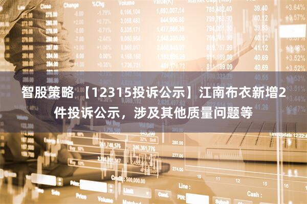 智股策略 【12315投诉公示】江南布衣新增2件投诉公示，涉及其他质量问题等