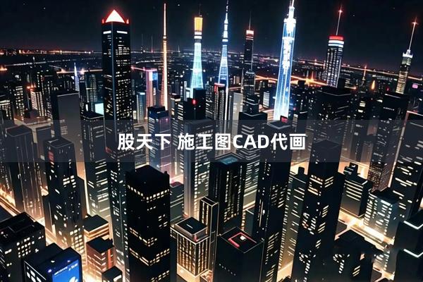 股天下 施工图CAD代画