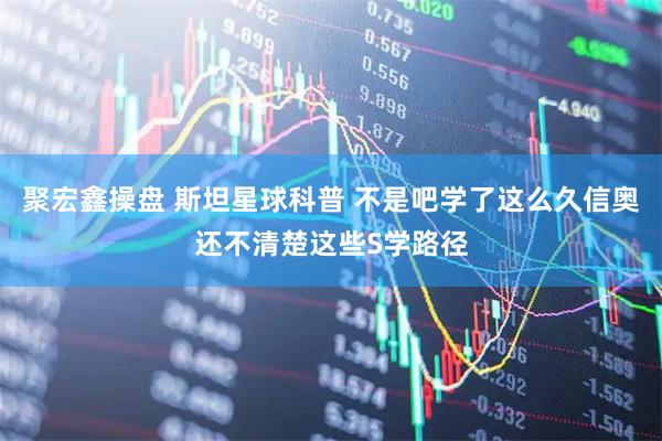 聚宏鑫操盘 斯坦星球科普 不是吧学了这么久信奥还不清楚这些S学路径