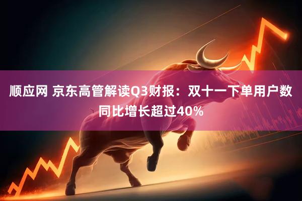 顺应网 京东高管解读Q3财报：双十一下单用户数同比增长超过40%