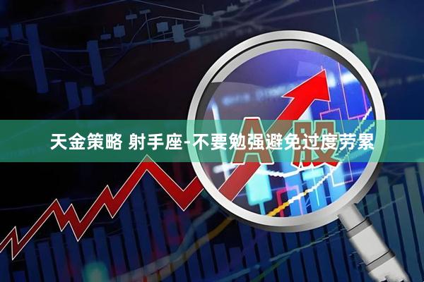 天金策略 射手座-不要勉强避免过度劳累
