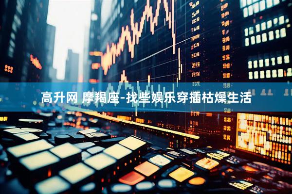 高升网 摩羯座-找些娱乐穿插枯燥生活
