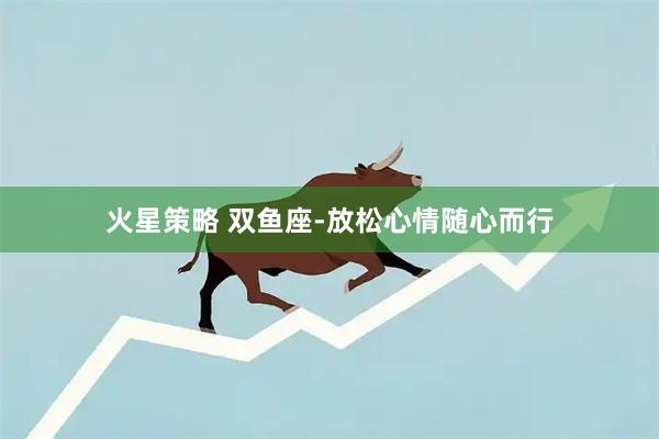 火星策略 双鱼座-放松心情随心而行