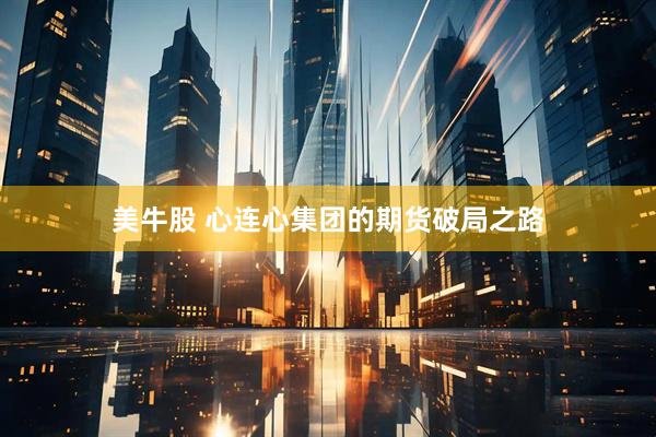 美牛股 心连心集团的期货破局之路